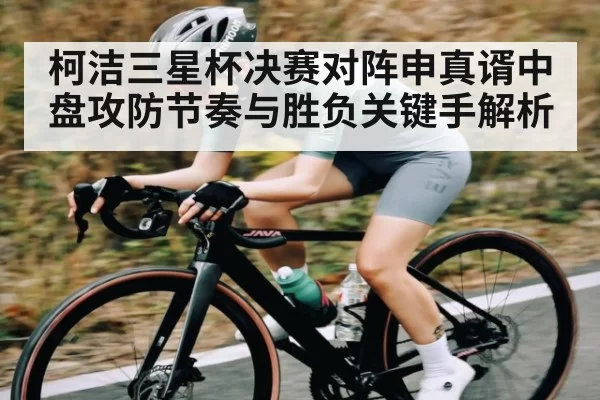 柯洁三星杯决赛对阵申真谞中盘攻防节奏与胜负关键手解析